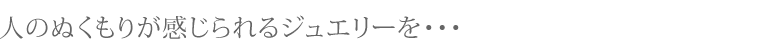 人のむくもりが感じられるカラーダイヤモンドジュエリーを